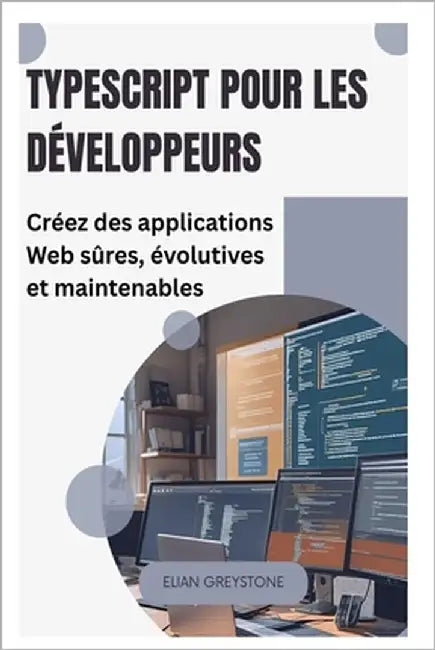TypeScript pour les développeurs: Créez des applications Web sûres, évolutives et maintenables by Greystone, Elian