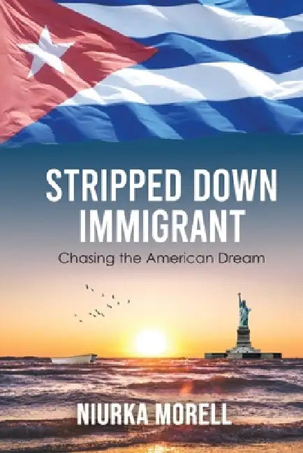 Stripped Down Immigrant: Chasing the American Dream by Niurka Morell