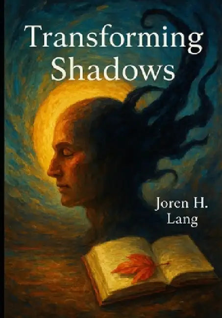 Transforming Shadows: Practical Experiments to Overcome Negative Thoughts, Emotional Pain, and Anxiety: Self-Experimentation Guide to Mastering Resili by Joren H. Lang