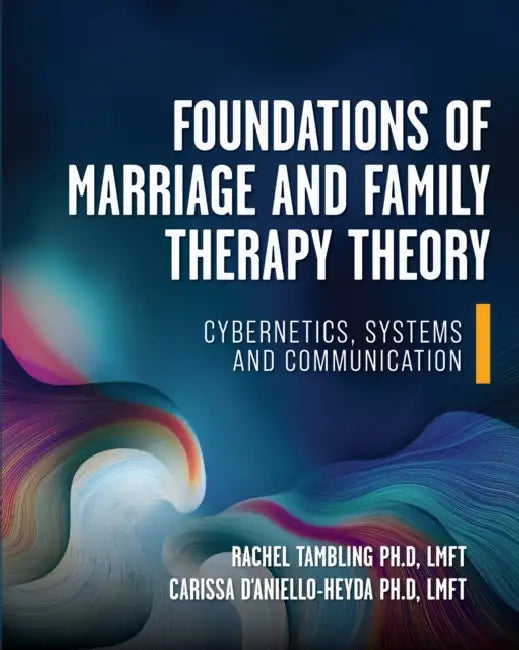 Foundations of Marriage and Family Therapy Theory: Cybernetics, Systems, and Communication by Rachel Tambling, Carissa D'Aniello-Heyda