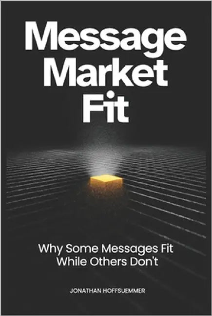 Message Market Fit: Why Some Messages Fit While Others Don't by Hoffsuemmer, Jonathan