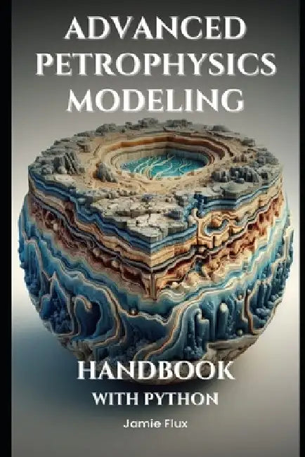 Advanced Petrophysics Modeling Handbook With Python by Jamie Flux