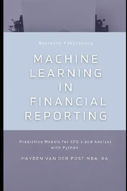 Machine Learning in Financial Reporting: Predictive Models for CFO's and Analyst with Python by Alice Schwartz