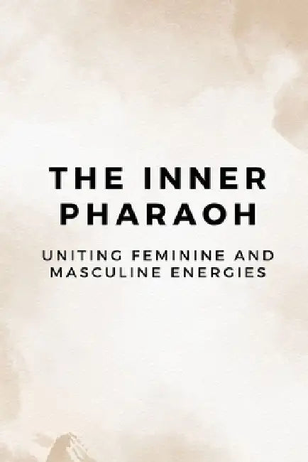 The Inner Pharaoh: Uniting Feminine and Masculine Energies by Nichole Muir