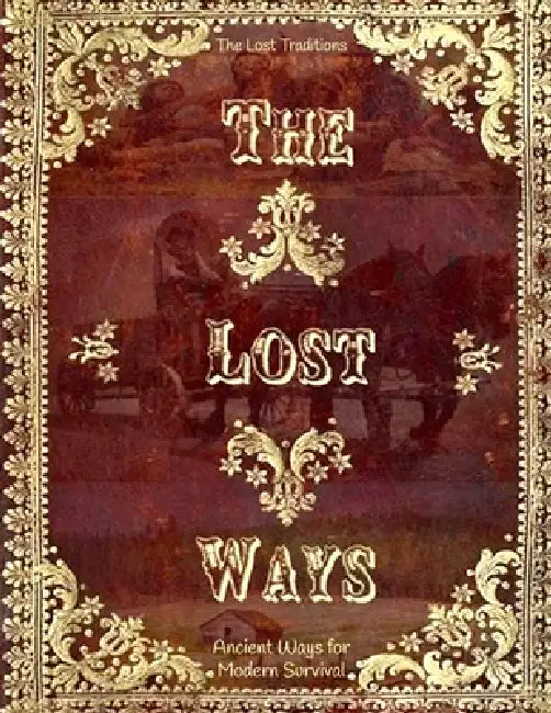 The Lost Traditions; Ancient Ways for Modern Survival: Rediscover the Skills and Wisdom That Kept Our Ancestors Thriving by Dana C Graves