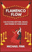 Flamenco Flow: Cultivating Rhythm, Grace, and Power in Your Dance: Master the Art of Flamenco with Step-by-Step Techniques, Powerful by Michael Fink