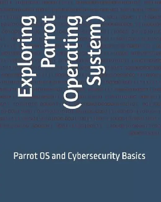 Exploring Parrot (Operating System): Parrot OS and Cybersecurity Basics by Mehul Kothari