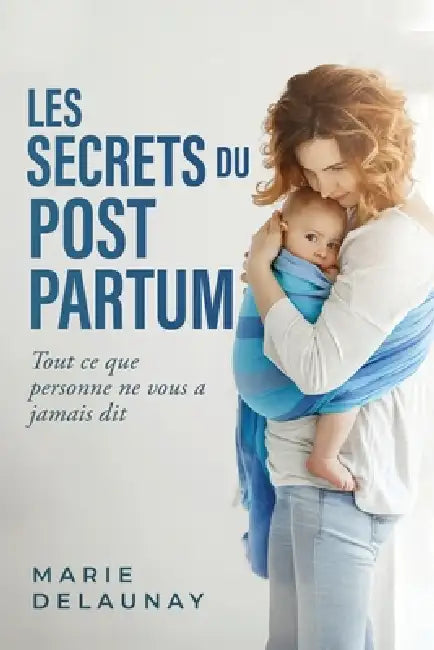 Les Secrets du Post-Partum: Tout ce que Personne ne Vous a Jamais Dit by Marie Delaunay