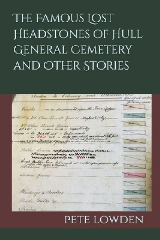 The Famous Lost Headstones of Hull General Cemetery and Other Stories by Pete Lowden