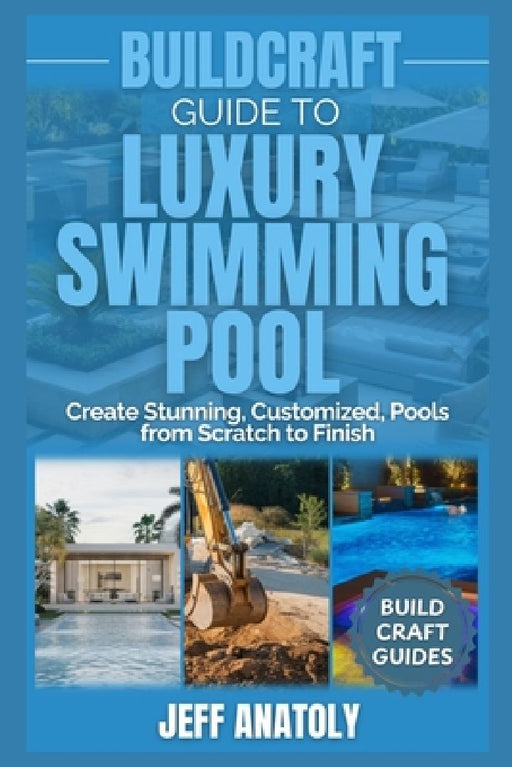 BuildCraft Guide to Luxury Swimming Pool Construction: Create Stunning, Customized, Pools from Scratch to Finish by Jeff Anatoly