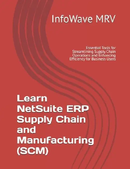 Learn NetSuite ERP Supply Chain and Manufacturing (SCM): Essential Tools for Streamlining Supply Chain Operations and Enhancing Efficiency for Busines by Infowave Mrv