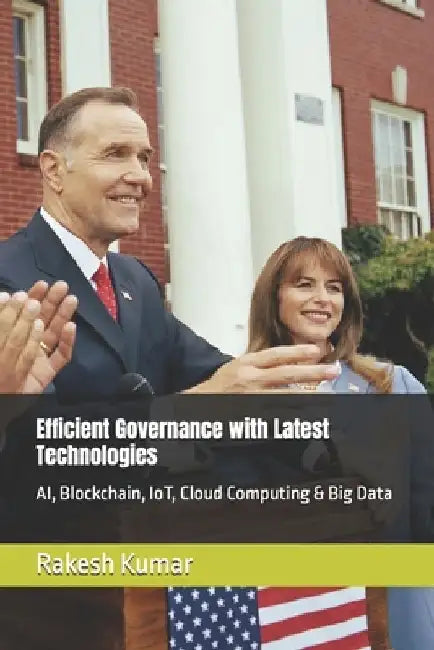 Efficient Governance with Latest Technologies: AI, Blockchain, IoT, Cloud Computing & Big Data by Rakesh Kumar