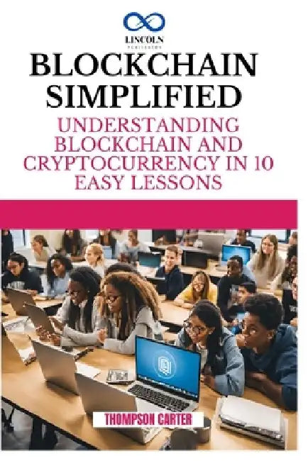 Blockchain Simplified: Understanding Blockchain and Cryptocurrency in 10 Easy Lessons by Thompson Carter
