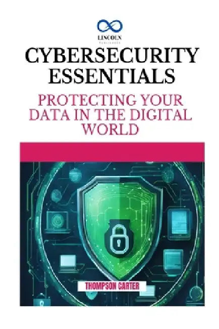 Cybersecurity Essentials: Protecting Your Data in the Digital World by Thompson Carter