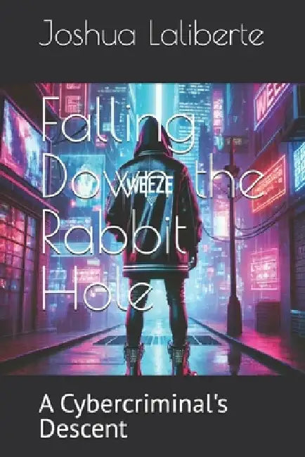 Falling Down the Rabbit Hole: A Cybercriminal's Descent by Joshua Laliberte
