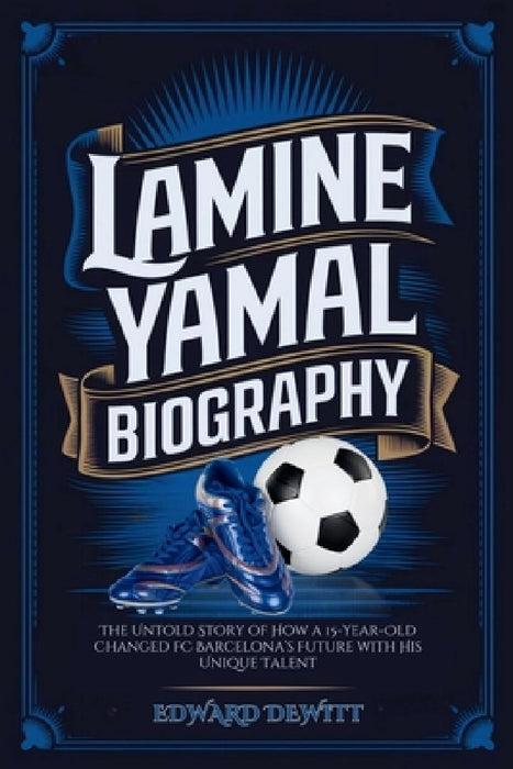 Lamine Yamal Biography: The Untold Story of How a 15-Year-Old Changed FC Barcelona's Future with His Unique Talent by Edward DeWitt