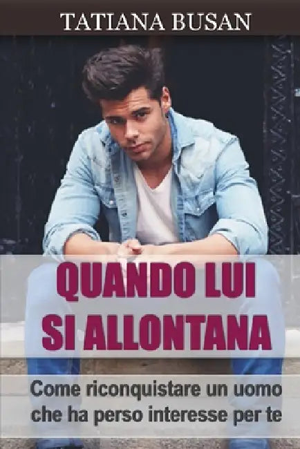 Quando Lui Si Allontana: Scopri come comportarti quando lui si allontana; Ecco come farlo tornare; Scopri come impedire a un uomo di allontanar by Tatiana Busan