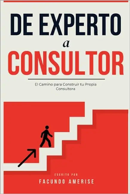 De Experto a Consultor: El Camino para Construir tu Propia Consultora by Amerise, Facundo