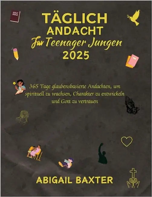 Täglich Andacht Für Teenager Jungen 2025: 365 Tage glaubensbasierte Andachten um spirituell zu wachsen Charakter zu entwickeln und Gott zu vertrauen by Baxter, Abigail