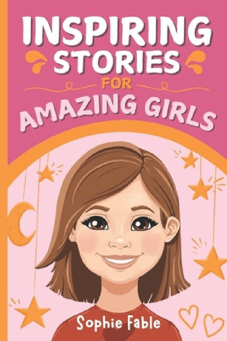 Inspiring Stories for Amazing Girls: Motivational Short Stories of Courage, Kindness, Humility, Honesty, Confidence, and Gratitude by Sophie Fable