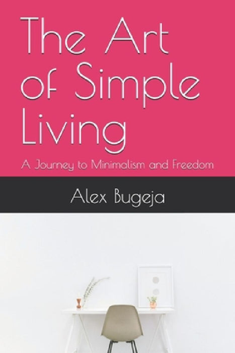 The Art of Simple Living: A Journey to Minimalism and Freedom by Alex Bugeja