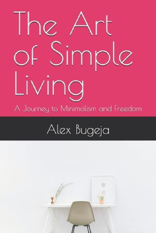 The Art of Simple Living: A Journey to Minimalism and Freedom by Alex Bugeja
