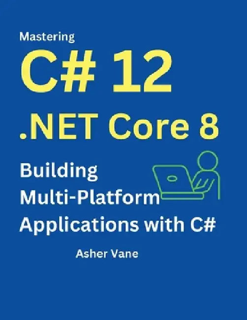 Mastering C# 12 .Net Core 8: Contemporary Multi-Platform Development with ASP.NET, Blazor, and EF Core: Build Web Applications, Microservices, and API by Asher Vane
