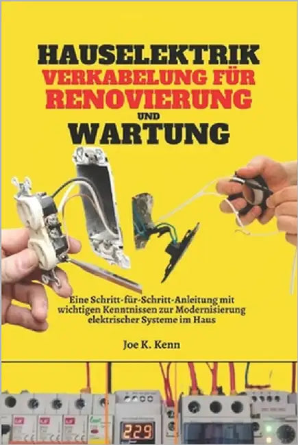 Hauselektrik Verkabelung für Renovierung und Wartung: Eine Schritt-für-Schritt-Anleitung mit wichtigen Kenntnissen zur Modernisierung elektrischer Sys by Kenn, Joe K.