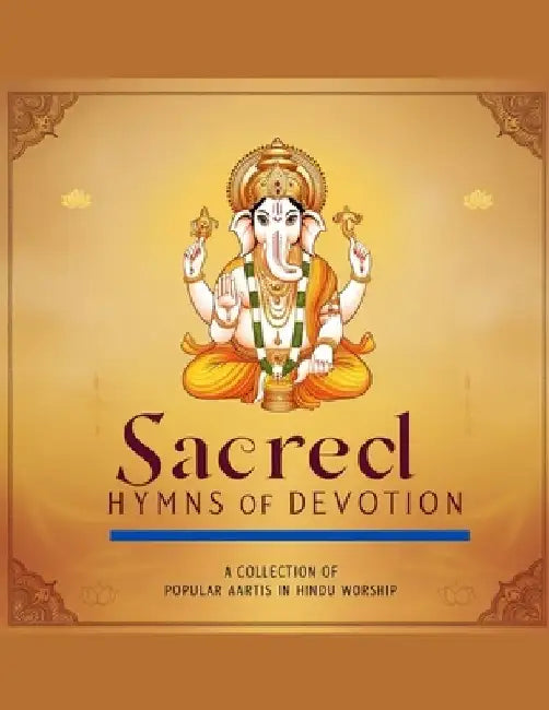 Sacred Hymns of Devotion: A Collection of Popular Aartis in Hindu Worship by Swati Bisht