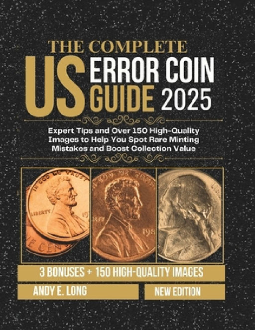 The Complete Us Error Coin Guide 2025: Expert Tips and Over 150 High-Quality Images to Help You Spot Rare Minting Mistakes and Boost Collection Value by Andy E. Long