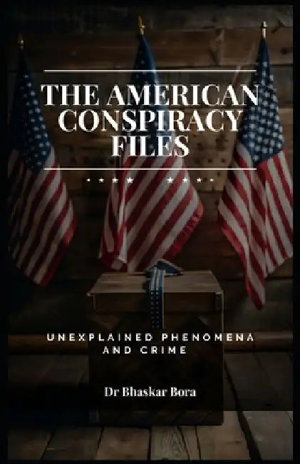 The American Conspiracy Files: Unexplained Phenomena and Crime by Bhaskar Bora