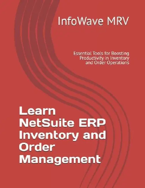 Learn NetSuite ERP Inventory and Order Management: Essential Tools for Boosting Productivity in Inventory and Order Operations by Infowave Mrv