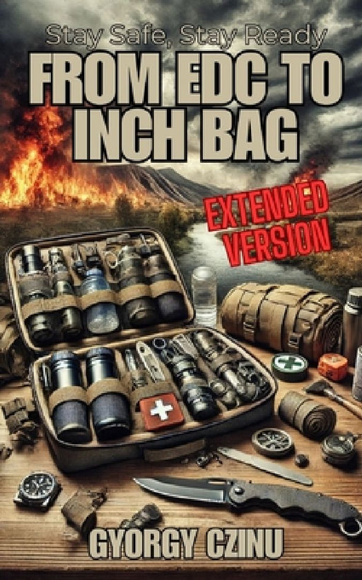 Stay Safe, Stay Ready - Extended Version: From EDC to INCH Bag by Gyorgy Czinu
