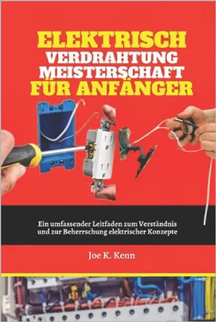 Elektrisch Verdrahtung Meisterschaft Für Anfänger: Ein umfassender Leitfaden zum Verständnis und zur Beherrschung elektrischer Konzepte by Kenn, Joe K.