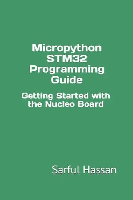 Micropython STM32 Programming Guide: Getting Started with the Nucleo Board by Sarful Hassan