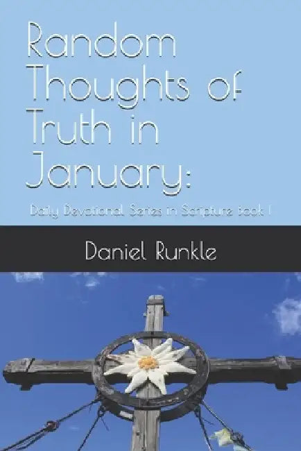Random Thoughts of Truth - January: : Daily Devotional Series in Scripture Book I by Daniel Brett Runkle