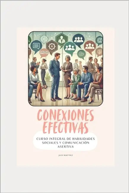 "Conexiones Efectivas: Curso Integral de Habilidades Sociales y Comunicación Asertiva" by Martinez, Juan