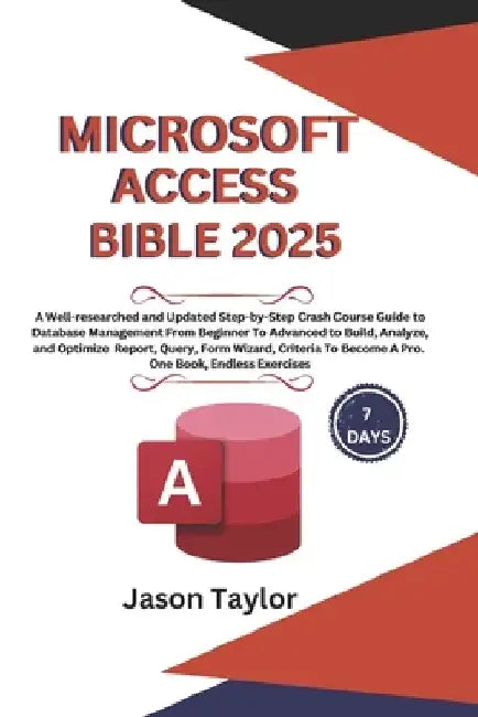 Microsoft Access Bible: Well-researched and Updated Crash Course Guide From Beginner To Advanced to Build and Analyze Report, Query, Form Wiza by Jason Taylor