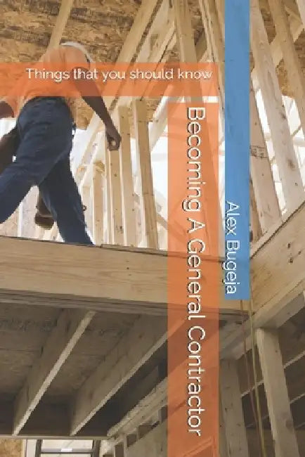Becoming A General Contractor: Things that you should know by Alex Bugeja