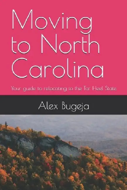 Moving to North Carolina: Your guide to relocating to the Tar Heel State by Alex Bugeja