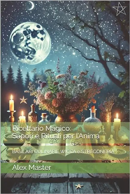 Ricettario Magico: Sapori e Rituali per l'Anima: BASILARI CULINARIE WICCA e STREGONERIA by Master, Alex