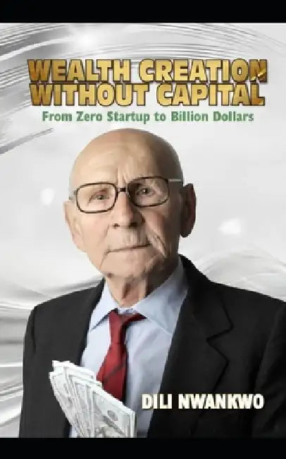Wealth Creation Without Capital: (From Zero Startup to Billion Dollars) by DILI Nwankwo