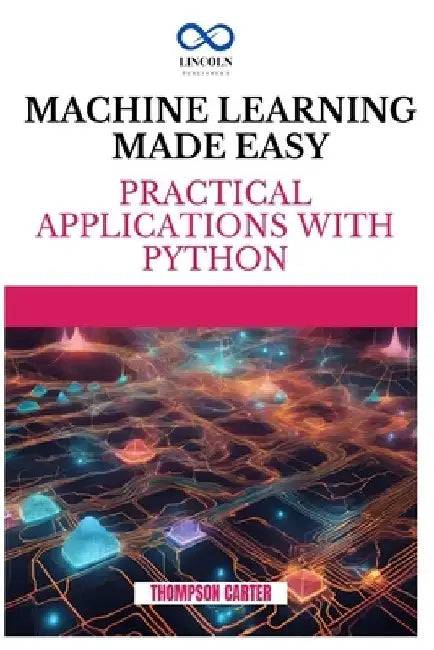 Machine Learning Made Easy: Practical Applications with Python by Thompson Carter