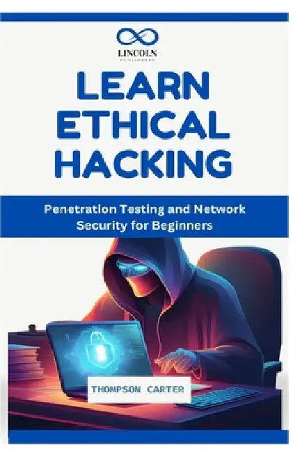 Learn Ethical Hacking: Penetration Testing and Network Security for Beginners by Thompson Carter
