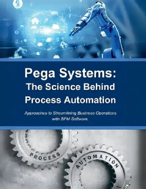 Pega Systems: The Science Behind Process Automation: Approaches to Streamlining Business Operations with BPM Software by R. Parvin