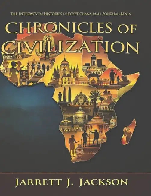 Chronicles of Civilization: The Interwoven Histories of Egypt, Ghana, Mali, Songhai and Benin by Jarrett J. Jackson