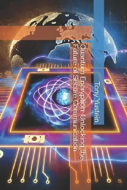 Quantum Encryption: Unlocking the Future of Secure Communication by Tony Yustein