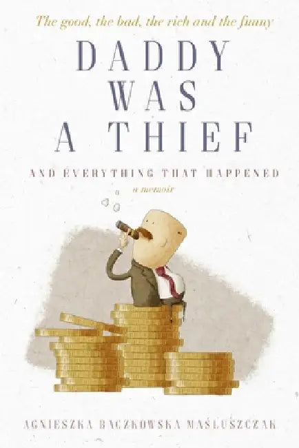 Daddy Was A Thief: And Everything That Happened - A Memoir by Agnieszka Baczkowska Maśluszczak