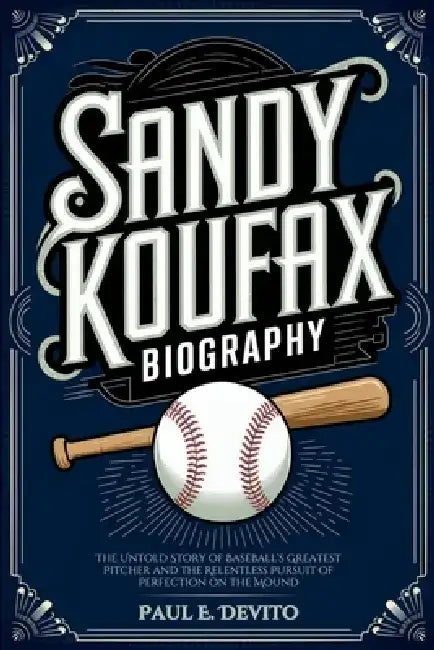 Sandy Koufax Biography: The Untold Story of Baseball's Greatest Pitcher and the Relentless Pursuit of Perfection on the Mound by Paul E. DeVito