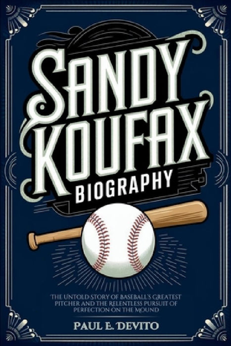 Sandy Koufax Biography: The Untold Story of Baseball's Greatest Pitcher and the Relentless Pursuit of Perfection on the Mound by Paul E. DeVito